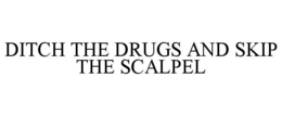 DITCH THE DRUGS AND SKIP THE SCALPEL trademark