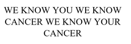 WE KNOW YOU WE KNOW CANCER WE KNOW YOUR CANCER trademark