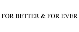 FOR BETTER & FOR EVER trademark