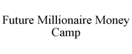 FUTURE MILLIONAIRE MONEY CAMP trademark