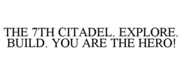 THE 7TH CITADEL. EXPLORE. BUILD. YOU ARE THE HERO! trademark