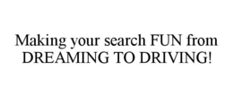 MAKING YOUR SEARCH FUN FROM DREAMING TO DRIVING! trademark