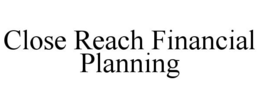 CLOSE REACH FINANCIAL PLANNING trademark