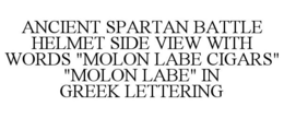 ANCIENT SPARTAN BATTLE HELMET SIDE VIEW WITH WORDS "MOLON LABE CIGARS" "MOLON LABE" IN GREEK LETTERING trademark