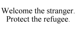 WELCOME THE STRANGER. PROTECT THE REFUGEE. trademark