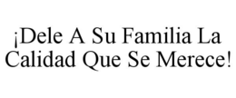 ¡DELE A SU FAMILIA LA CALIDAD QUE SE MERECE! trademark