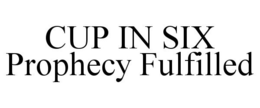 CUP IN SIX PROPHECY FULFILLED trademark
