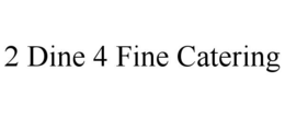 2 DINE 4 FINE CATERING trademark