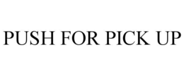 PUSH FOR PICK UP trademark