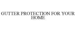 GUTTER PROTECTION FOR YOUR HOME trademark