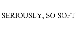 SERIOUSLY, SO SOFT trademark
