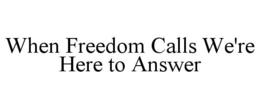 WHEN FREEDOM CALLS WE'RE HERE TO ANSWER trademark