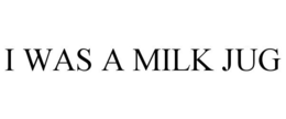 I WAS A MILK JUG trademark