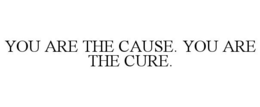 YOU ARE THE CAUSE. YOU ARE THE CURE. trademark
