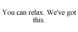 YOU CAN RELAX. WE'VE GOT THIS. trademark