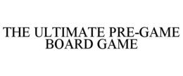 THE ULTIMATE PRE-GAME BOARD GAME trademark
