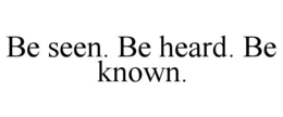 BE SEEN. BE HEARD. BE KNOWN. trademark