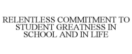 RELENTLESS COMMITMENT TO STUDENT GREATNESS IN SCHOOL AND IN LIFE trademark