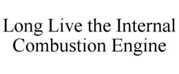 LONG LIVE THE INTERNAL COMBUSTION ENGINE trademark