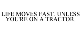 LIFE MOVES FAST. UNLESS YOU'RE ON A TRACTOR. trademark