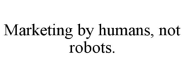 MARKETING BY HUMANS, NOT ROBOTS. trademark