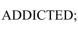 ADDICTED; trademark