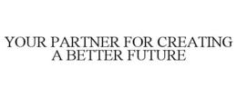 YOUR PARTNER FOR CREATING A BETTER FUTURE trademark