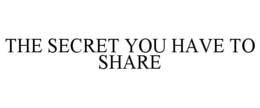 THE SECRET YOU HAVE TO SHARE trademark