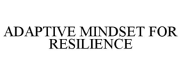 ADAPTIVE MINDSET FOR RESILIENCE trademark