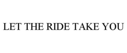LET THE RIDE TAKE YOU trademark