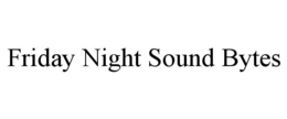 FRIDAY NIGHT SOUND BYTES trademark