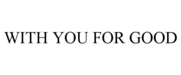 WITH YOU FOR GOOD trademark