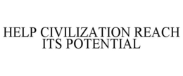 HELP CIVILIZATION REACH ITS POTENTIAL trademark