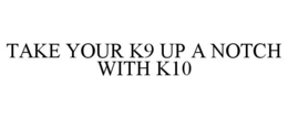 TAKE YOUR K9 UP A NOTCH WITH K10 trademark