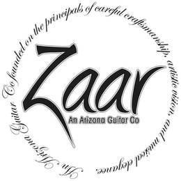 ZAAR AN ARIZONA GUITAR CO AN ARIZONA GUITAR CO FOUNDED ON THE PRINCIPALS OF CAREFUL CRAFTSMANSHIP, ARTISTIC VISION, AND MUSICAL ELEGANCE. trademark