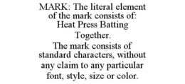 MARK: THE LITERAL ELEMENT OF THE MARK CONSISTS OF: HEAT PRESS BATTING TOGETHER. THE MARK CONSISTS OF STANDARD CHARACTERS, WITHOUT ANY CLAIM TO ANY PARTICULAR FONT, STYLE, SIZE OR COLOR. trademark