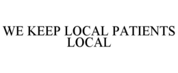 WE KEEP LOCAL PATIENTS LOCAL trademark