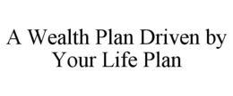 A WEALTH PLAN DRIVEN BY YOUR LIFE PLAN trademark