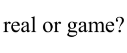 REAL OR GAME? trademark