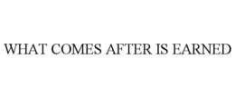 WHAT COMES AFTER IS EARNED trademark