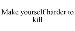 MAKE YOURSELF HARDER TO KILL trademark