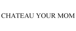 CHATEAU YOUR MOM trademark