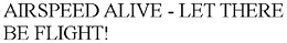 AIRSPEED ALIVE - LET THERE BE FLIGHT! trademark