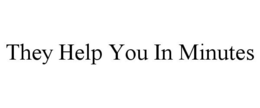 THEY HELP YOU IN MINUTES trademark