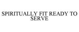 SPIRITUALLY FIT READY TO SERVE trademark
