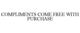 COMPLIMENTS COME FREE WITH PURCHASE trademark