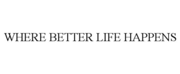 WHERE BETTER LIFE HAPPENS trademark