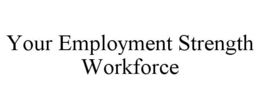 YOUR EMPLOYMENT STRENGTH WORKFORCE trademark