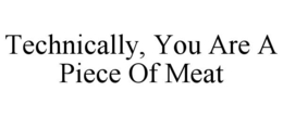 TECHNICALLY, YOU ARE A PIECE OF MEAT trademark