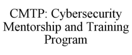 CMTP: CYBERSECURITY MENTORSHIP AND TRAINING PROGRAM trademark